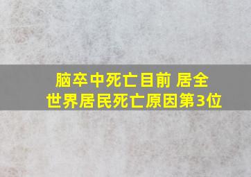 脑卒中死亡目前 居全世界居民死亡原因第3位